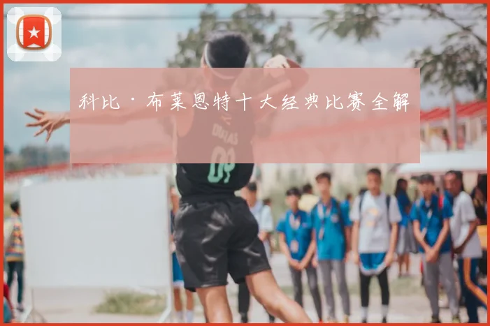科比·布莱恩特十大经典比赛全解析