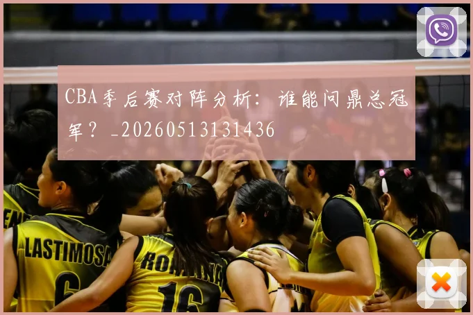 CBA季后赛对阵分析：谁能问鼎总冠军？_20260513131436