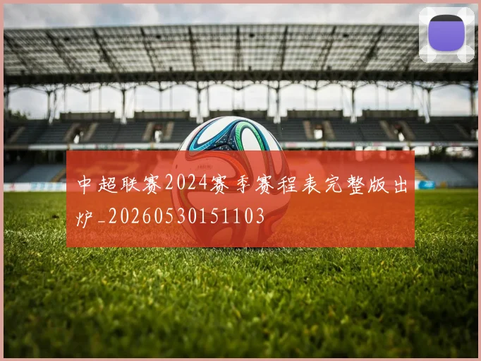 中超联赛2024赛季赛程表完整版出炉_20260530151103