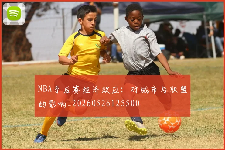 NBA季后赛经济效应:对城市与联盟的影响_20260526125500