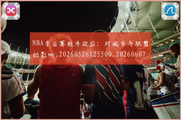 NBA季后赛经济效应：对城市与联盟的影响_20260526125500_20260607160228