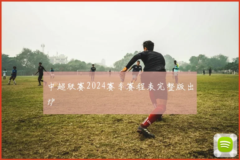 中超联赛2024赛季赛程表完整版出炉