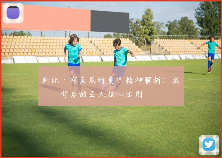 科比·布莱恩特曼巴精神解析:成功背后的五大核心法则
