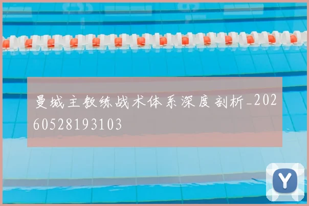 曼城主教练战术体系深度剖析_20260528193103