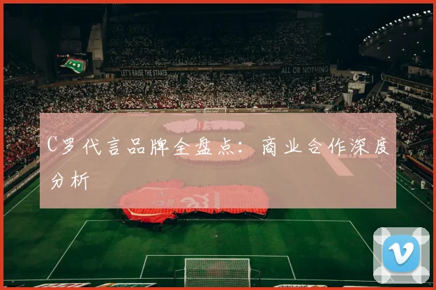 C罗代言品牌全盘点:商业合作深度分析